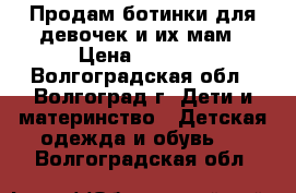 Продам ботинки для девочек и их мам › Цена ­ 1 900 - Волгоградская обл., Волгоград г. Дети и материнство » Детская одежда и обувь   . Волгоградская обл.